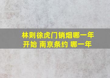 林则徐虎门销烟哪一年开始 南京条约 哪一年